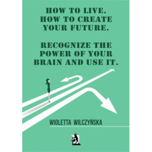 How to live. How to create your future. Recognize the power of your brain and use it [E-Book] [pdf]