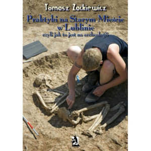 Praktyki na Starym Mieście w Lublinie Czyli jak to jest na archeologii [E-Book] [pdf]