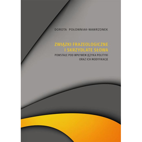 Związki frazeologiczne i skrzydlate słowa powstałe pod wpływem języka polityki oraz ich modyfikacje [E-Book] [pdf]