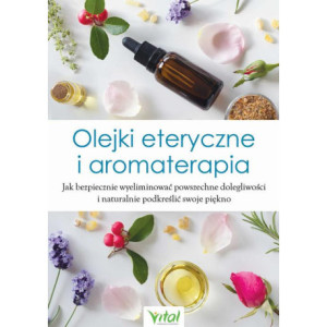 Olejki eteryczne i aromaterapia. Jak bezpiecznie wyeliminować powszechne dolegliwości i naturalnie podkreślić swoje piękno [E-Book] [epub]