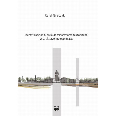 Identyfikacyjna funkcja dominaty architektonicznej w strukturze małego miasta [E-Book] [pdf]