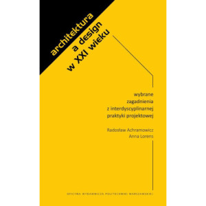 Architektura a design w XXI wieku. Wybrane zagadnienia z interdyscyplinarnej praktyki projektowej [E-Book] [pdf]