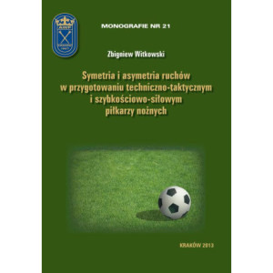 Symetria i asymetria  ruchów w przygotowaniu techniczno-taktycznym i szybkościowo-siłowym piłkarzy nożnych [E-Book] [pdf]