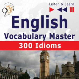 English Vocabulary Master for Intermediate / Advanced Learners – Listen &amp Learn to Speak 300 Idioms (Proficiency Level B2-C1) [Audiobook] [mp3]