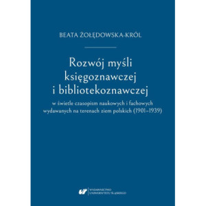 Rozwój myśli księgoznawczej i bibliotekoznawczej w świetle czasopism naukowych i fachowych wydawanych na terenach ziem polskich (1901–1939) [E-Book] [pdf]
