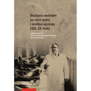 Działania medyków na rzecz małej i wielkiej ojczyzny (XIX–XX wiek) [E-Book] [pdf]