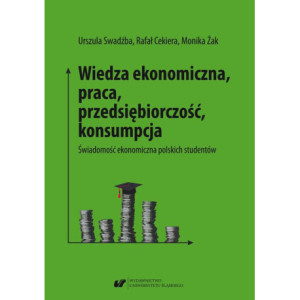 Wiedza ekonomiczna, praca, przedsiębiorczość, konsumpcja. Świadomość ekonomiczna polskich studentów [E-Book] [pdf]