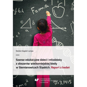 Szanse edukacyjne dzieci i młodzieży z obszarów wielkomiejskiej biedy w Siemianowicach Śląskich. Raport z badań [E-Book] [pdf]