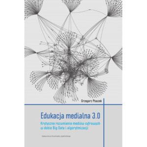 Edukacja medialna 3.0. Krytyczne rozumienie mediów cyfrowych w dobie Big Data i algorytmizacji [E-Book] [pdf]