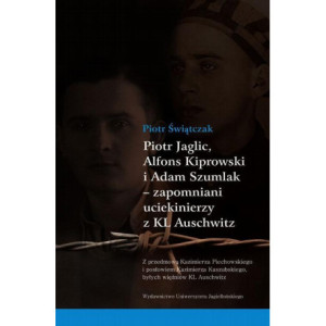 Piotr Jaglic Alfons Kiprowski i Adam Szumlak zapomniani uciekinierzy z KL Auschwitz [E-Book] [pdf]