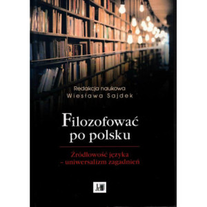 Filozofować po polsku. Źródłowość języka - uniwersalizm zagadnień [E-Book] [pdf]