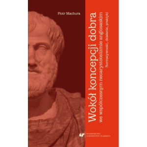 Wokół koncepcji dobra we współczesnym neoarystotelizmie anglosaskim normatywność, działanie, praktyki [E-Book] [pdf]