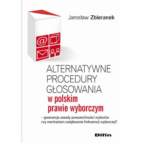 Alternatywne procedury głosowania w polskim prawie wyborczym. Gwarancja zasady powszechności wyborów czy mechanizm zwiększania frekwencji wyborczej? [E-Book] [pdf]