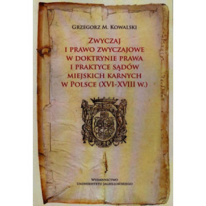 Zwyczaj i prawo zwyczajowe w doktrynie prawa i praktyce sądów miejskich karnych w Polsce XVI-XVIII w. [E-Book] [pdf]