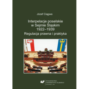 Interpelacje poselskie w Sejmie Śląskim 1922–1939. Regulacja prawna i praktyka [E-Book] [pdf]
