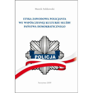 ETYKA ZAWODOWA POLICJANTA WE WSPÓŁCZESNEJ KULTURZE SŁUŻBY PAŃSTWA DEMOKRATYCZNEGO. Wydanie II poprawione i uzupełnione [E-Book] [pdf]
