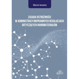 Zasada ostrożności w administracyjnoprawnych regulacjach dotyczących nanomateriałów [E-Book] [pdf]