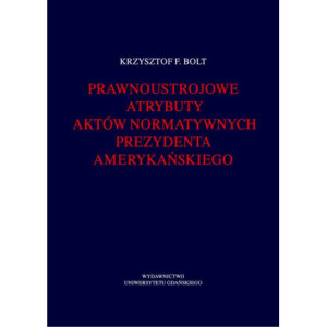 Prawnoustrojowe atrybuty aktów normatywnych prezydenta amerykańskiego [E-Book] [pdf]