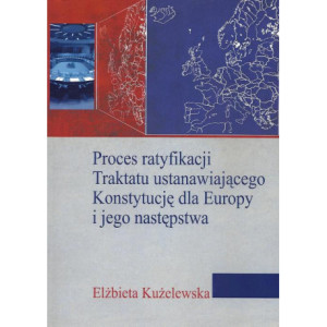 Proces ratyfikacji Traktatu ustanawiającego Konstytucję dla Europy i jego następstwa [E-Book] [pdf]