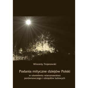 Podania mityczne dziejów Polski w oświetleniu wiaroznawstwa porównawczego i obrzędów ludowych [E-Book] [pdf]