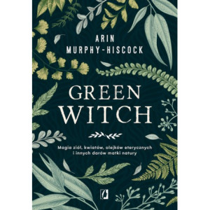 Green Witch. Magia ziół, kwiatów, olejków eterycznych i innych darów matki natury [E-Book] [mobi]