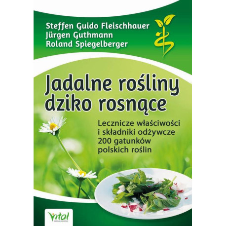 Jadalne rośliny dziko rosnące. Lecznicze właściwości i składniki odżywcze 200 gatunków polskich roślin [E-Book] [pdf]