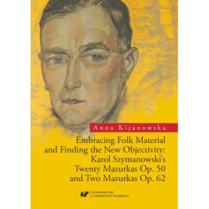 Embracing Folk Material and Finding the New Objectivity Karol Szymanowski's Twenty Mazurkas op. 50 and Two Mazurkas op. 62 [E-Book] [pdf]