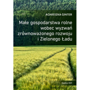 Małe gospodarstwa rolne wobec wyzwań zrównoważonego rozwoju i Zielonego Ładu [E-Book] [pdf]