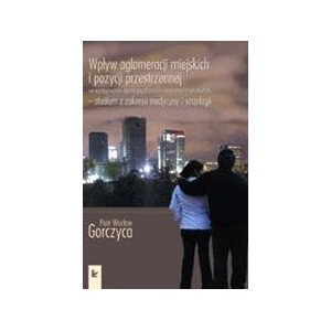 Wpływ aglomeracji miejskich i pozycji przestrzennej na występowanie chorób psychicznych i uzależnień od alkoholu - studium z zakresu medycyny i socjologii [E-Book] [pdf]