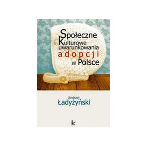 Społeczne i kulturowe uwarunkowania adopcji w Polsce [E-Book] [pdf]