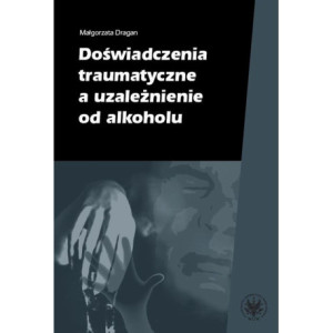 Doświadczenia traumatyczne a uzależnienie od alkoholu [E-Book] [pdf]