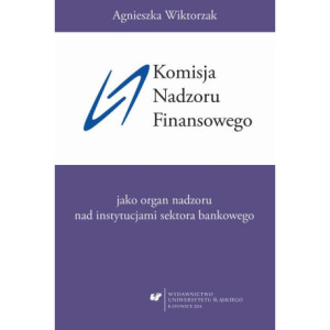 Komisja Nadzoru Finansowego jako organ nadzoru nad instytucjami sektora bankowego [E-Book] [pdf]
