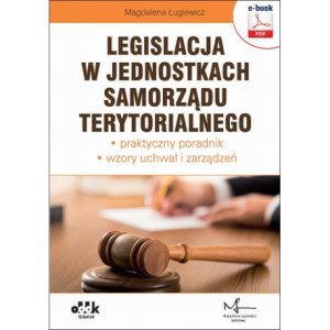 Legislacja w jednostkach samorządu terytorialnego – praktyczny poradnik – wzory uchwał i zarządzeń (e-book z suplementem elektronicznym) [E-Book] [pdf]