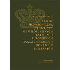 Zasada monarchiczna i jej przejawy we współczesnych ustrojach europejskich i pozaeuropejskich monarchii mieszanych [E-Book] [pdf]