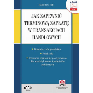 Jak zapewnić terminową zapłatę w transakcjach handlowych – komentarz dla praktyków – przykłady – wzorcowe regulaminy postępowania dla przedsiębiorców i podmiotów publicznych (e-book z suplementem elektronicznym) [E-Book] [pdf]
