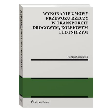 Wykonanie umowy przewozu rzeczy w transporcie drogowym, kolejowym i lotniczym [E-Book] [pdf]
