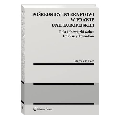 Pośrednicy internetowi w prawie Unii Europejskiej. Rola i obowiązki wobec treści użytkowników [E-Book] [pdf]