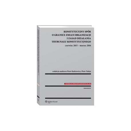 Konstytucyjny spór o granice zmian organizacji i zasad działania Trybunału Konstytucyjnego czerwiec 2015 - marzec 2016 [E-Book] [pdf]
