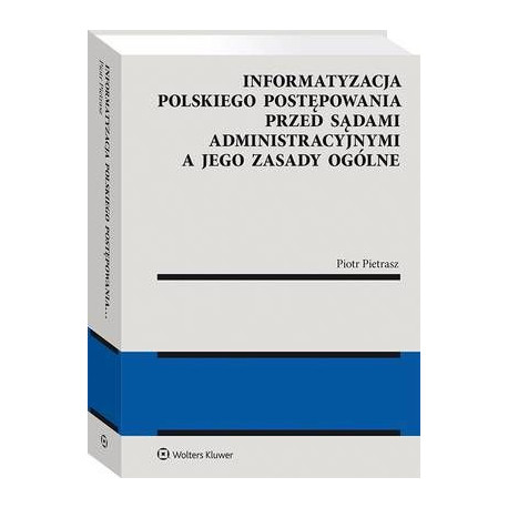 Informatyzacja polskiego postępowania przed sądami administracyjnymi a jego zasady ogólne [E-Book] [pdf]