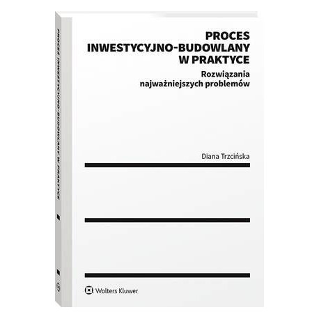 Proces inwestycyjno-budowlany w praktyce. Rozwiązania najważniejszych problemów [E-Book] [pdf]