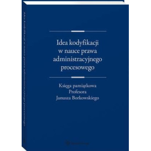 Idea kodyfikacji w nauce prawa administracyjnego procesowego. Księga pamiątkowa Profesora Janusza Borkowskiego [E-Book] [pdf]