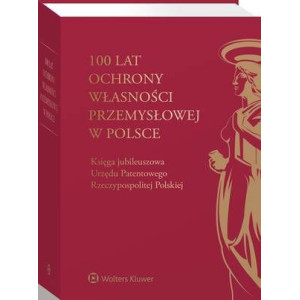 100 lat ochrony własności przemysłowej w Polsce. Księga jubileuszowa Urzędu Patentowego Rzeczypospolitej Polskiej [E-Book] [pdf]
