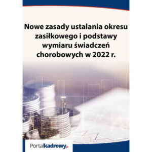 Nowe zasady ustalania okresu zasiłkowego i podstawy wymiaru świadczeń chorobowych w 2022 r. [E-Book] [pdf]