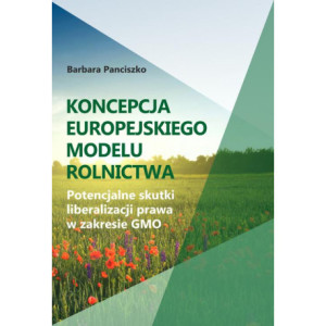 Koncepcja europejskiego modelu rolnictwa. Potencjalne skutki liberalizacji prawa w zakresie GMO [E-Book] [pdf]