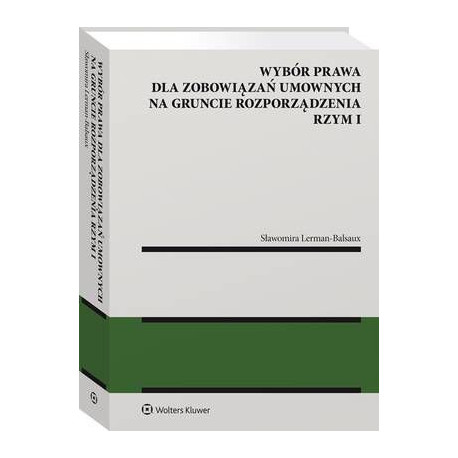 Wybór prawa dla zobowiązań umownych na gruncie rozporządzenia Rzym I [E-Book] [pdf]