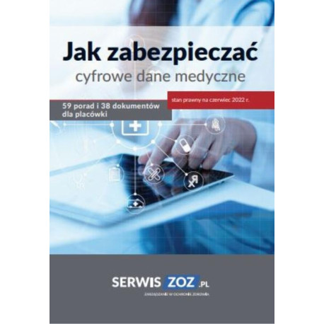 Jak zabezpieczać cyfrowe dane medyczne 59 porad i 38 dokumentów oraz checklist dla placówki (stan prawny czerwiec 2022) [E-Book] [pdf]