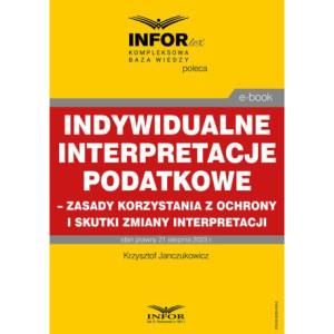 Indywidualne interpretacje podatkowe – zasady korzystania z ochrony i skutki zmiany interpretacji [E-Book] [pdf]