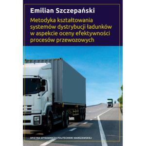 Metodyka kształtowania systemów dystrybucji ładunków w aspekcie oceny efektywności procesów przewozowych [E-Book] [pdf]