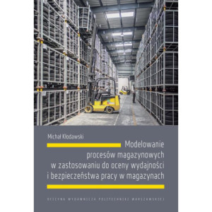 Modelowanie procesów magazynowych w zastosowaniu do oceny wydajności i bezpieczeństwa pracy w magazynach [E-Book] [pdf]