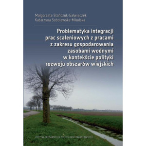 Problematyka integracji prac scaleniowych z pracami z zakresu gospodarowania zasobami wodnymi w kontekście polityki rozwoju obszarów wiejskich [E-Book] [pdf]